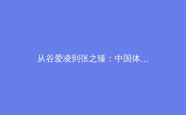 从谷爱凌到张之臻：中国体育的多元崛起与职业化新思考 - 4